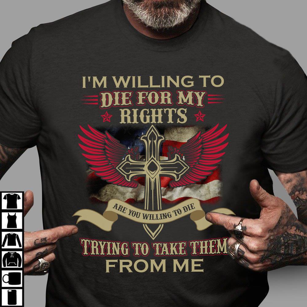 Veteran Shirt, I'm Willing To Die For My Rights, Trying To Make Them From Me Christian Cross Wing T-shirt