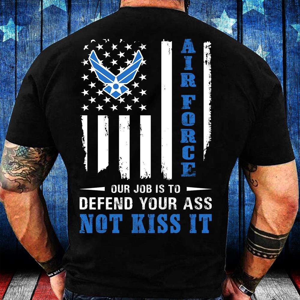 Air Force Veteran Our Job Is To Defend Your Ass Not Kiss It T-Shirt