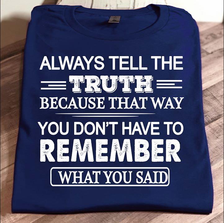 Always Tell The Truth Because That Way You Don't Have To Remember What You Said T-Shirt