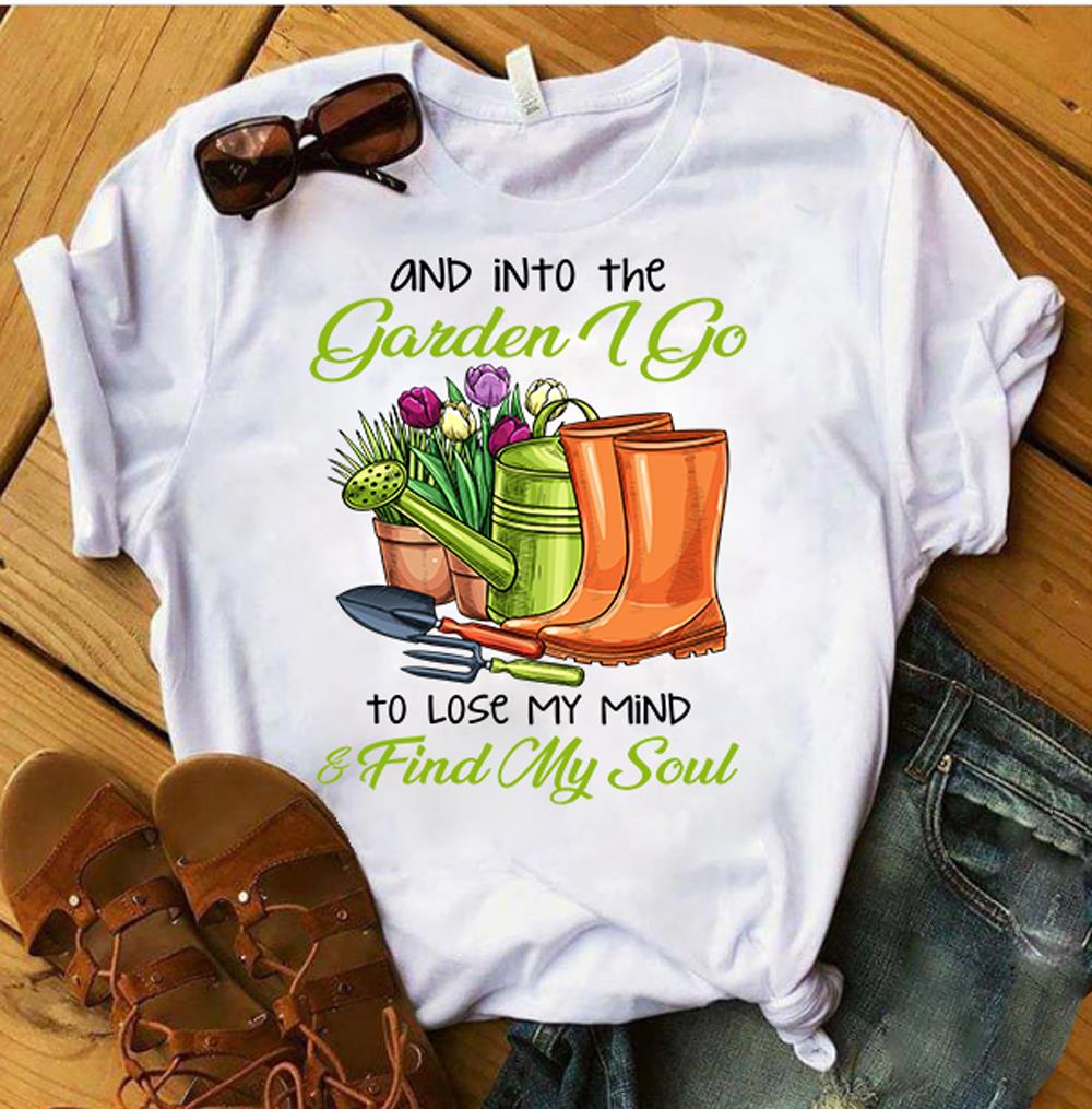 And Into The Garden, I Go To Lose My Mind & Find My Soul T-Shirt