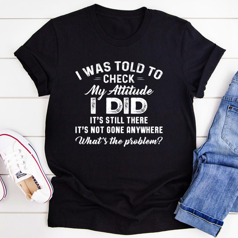 Funny T-Shirts For Men, Women, I Was Told To Check My Attitude I Did T-Shirts