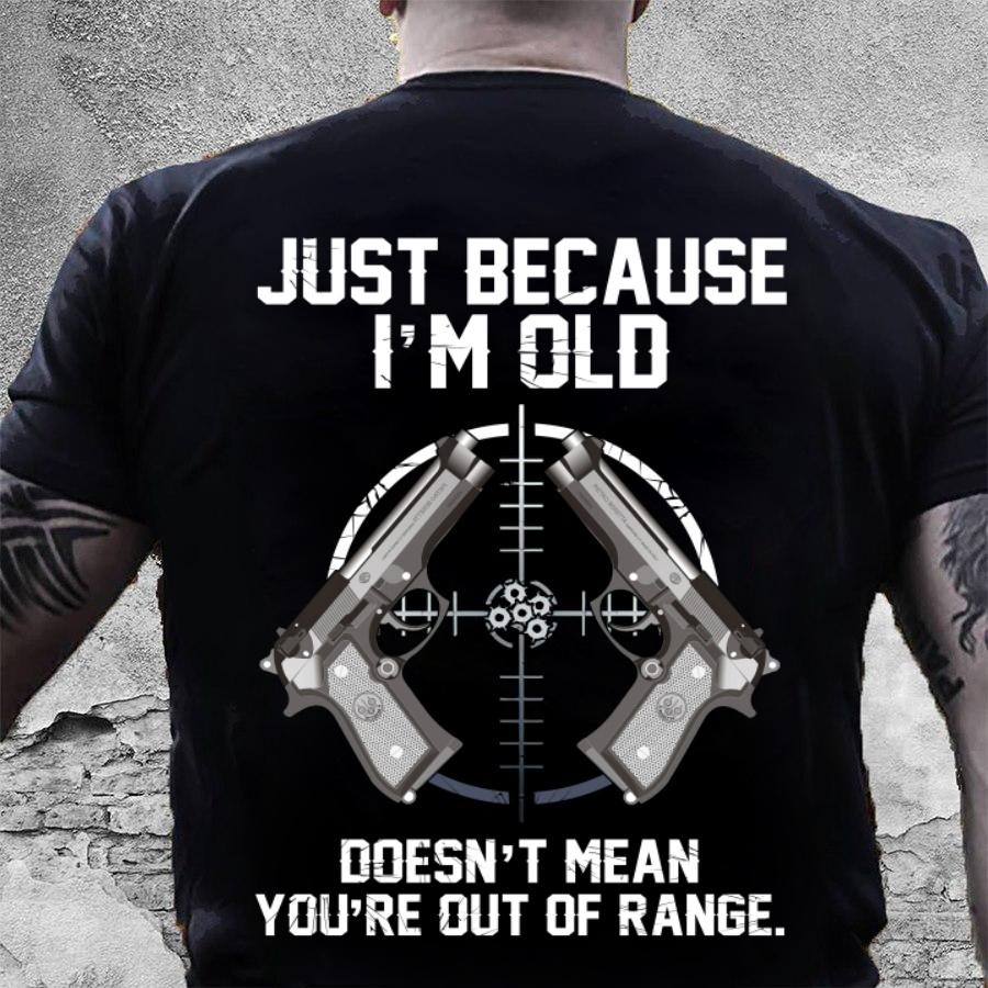 Dad Shirt, Gun T-Shirt, Just Because I'm Old Doesn't Mean You're Out Of Range T-Shirt KM1406