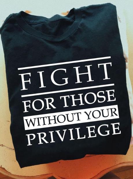 Fight For Those Without Your Privilege T-shirt HA1208