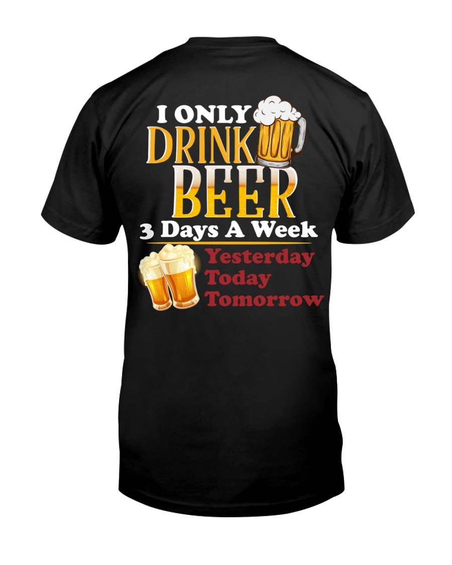 Funny Beer Shirt, I Only Drink Beer 3 Days A Week Yesterday Today Tomorrow T-Shirt