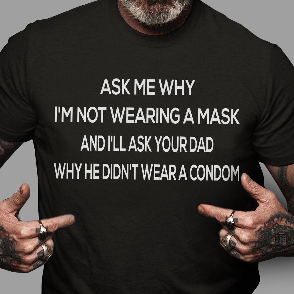 Funny Quote Shirt, Ask Me Why I'm Not Wearing A Mask And I'll Ask Your Dad T-Shirt