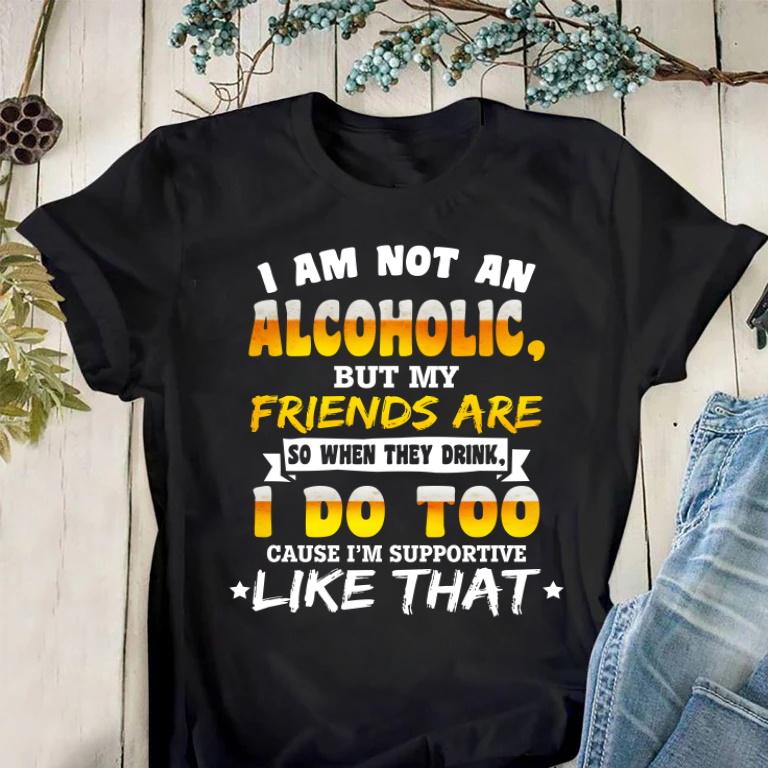 Funny Quote Unisex T-Shirt, I Am Not An Alcoholic, But My Friend Are T-Shirt