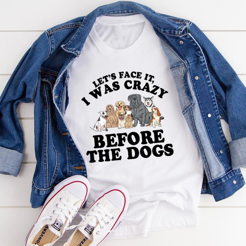 Funny Unisex T-Shirt, Let's Face It, I Was Crazy Before The Dog, Gift For Dog Lover Shirt