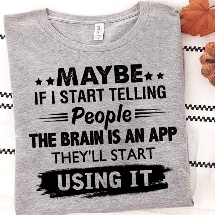 Maybe If I Start Telling People The Brain Is An App They'll Start Using It T-Shirt