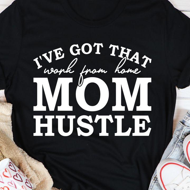 Mother's Day Gift For Mom, I've Got That Work From Home Mom Hustle, Gift For Her T-Shirt