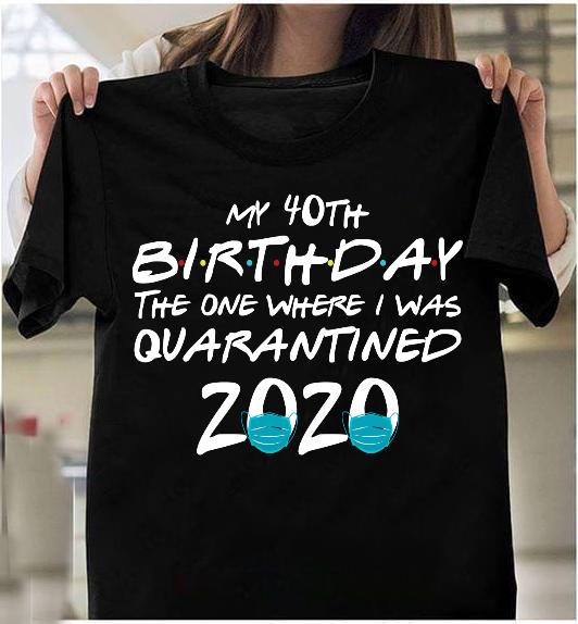 My 40th Birthday The One Where I Was Quarantined 2020 T-Shirt