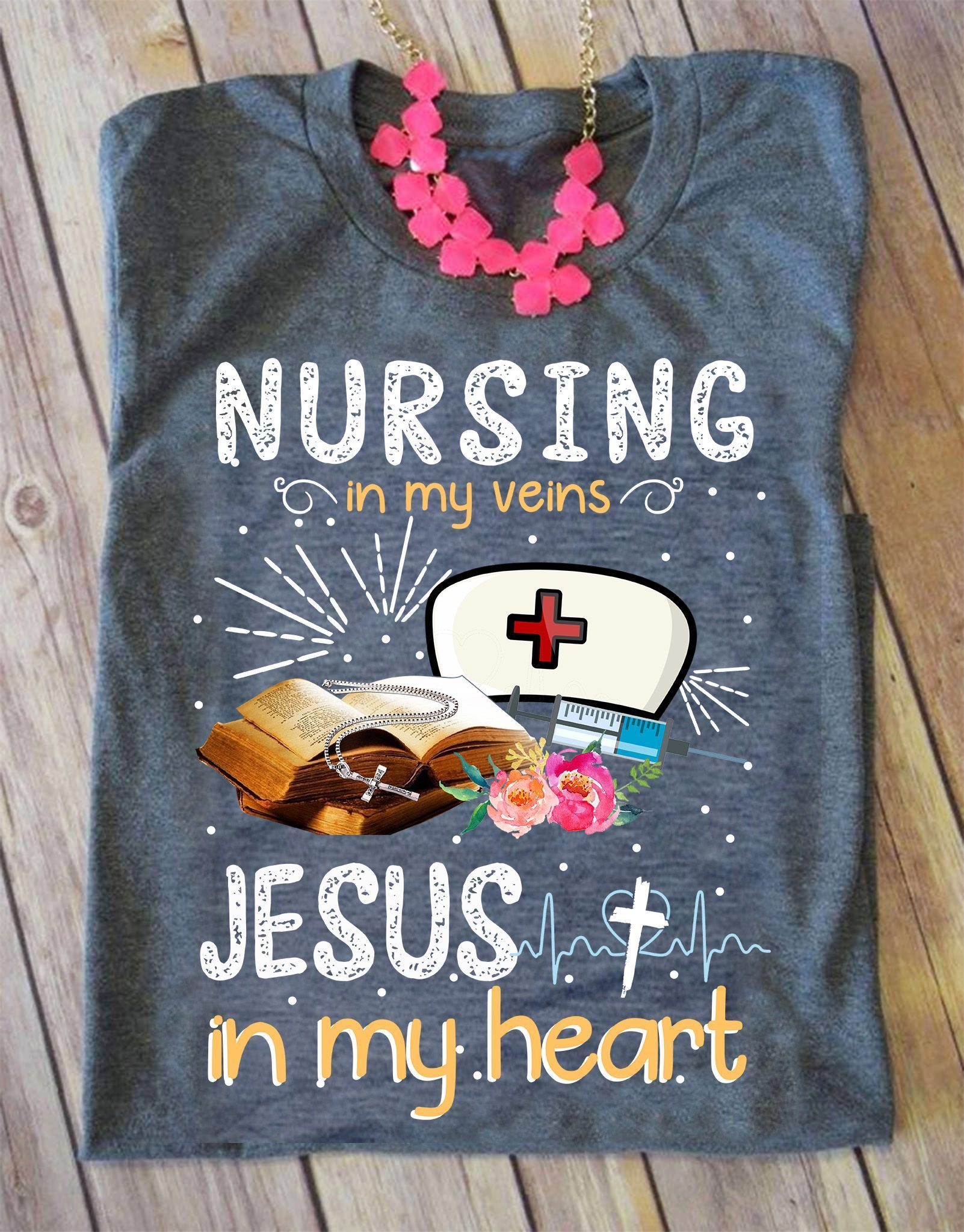 Nursing In My Veins Jesus In My Heart T-Shirt MN03-050520