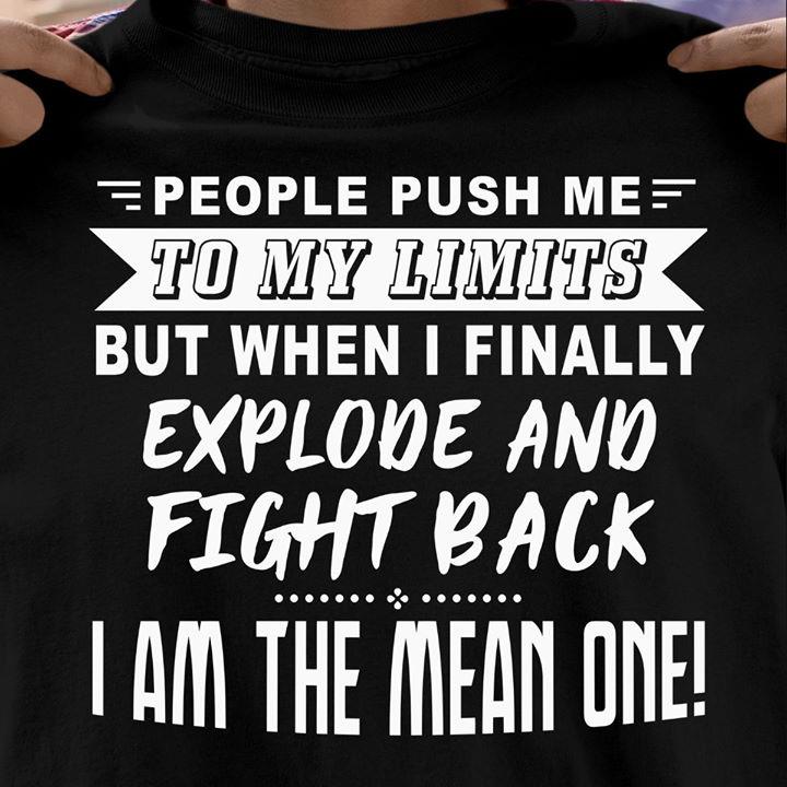 People Push Me To My limits But When I Finally Explode And Fight Back I Am The Mean One T-shirt HA1506