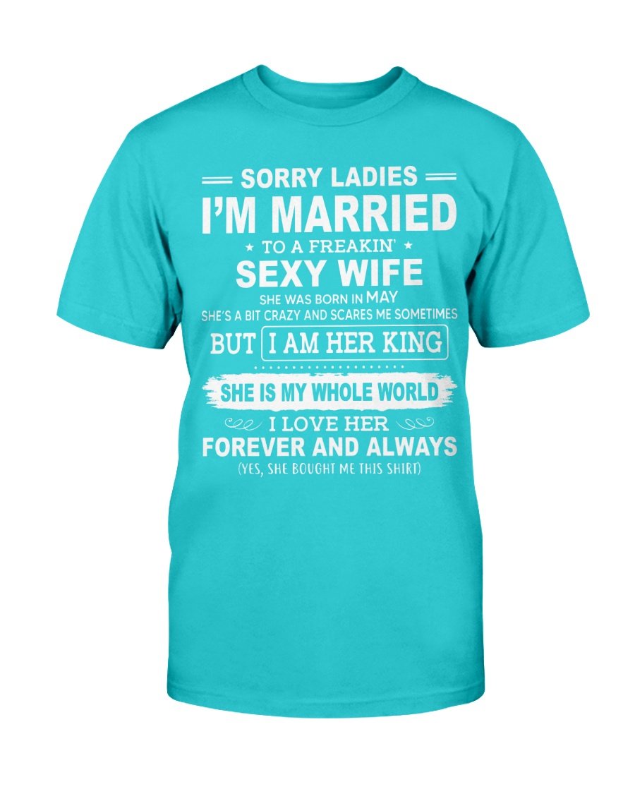 Sorry Ladies I’m Married To A Freakin’ Sexy Wife She Was Born In May T Shirt Funny Shirts T
