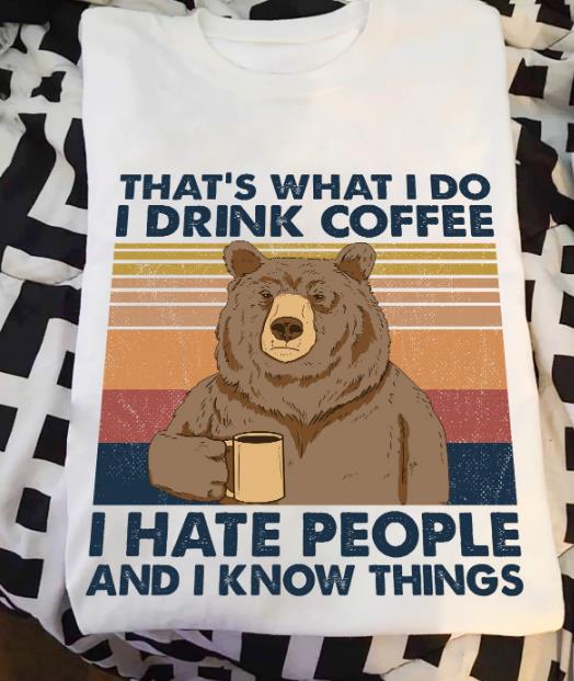 That What's I Do I Drink Coffee I Hate People And I Know Things T-shirt KM2907