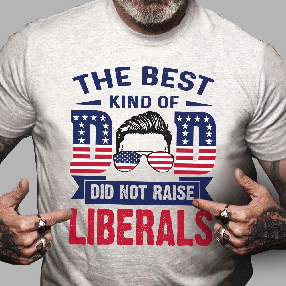The Best Kind Of Dad Did Not Raise Liberals T-Shirt KM1008