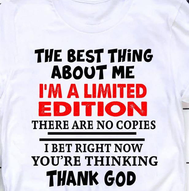 The Best Thing About Me I'm A Limited Edition There Are No Copies T-shirt KM2907