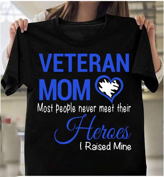 Veteran Mom Most People Never Meet Their Heroes I Raised Mine T-Shirt