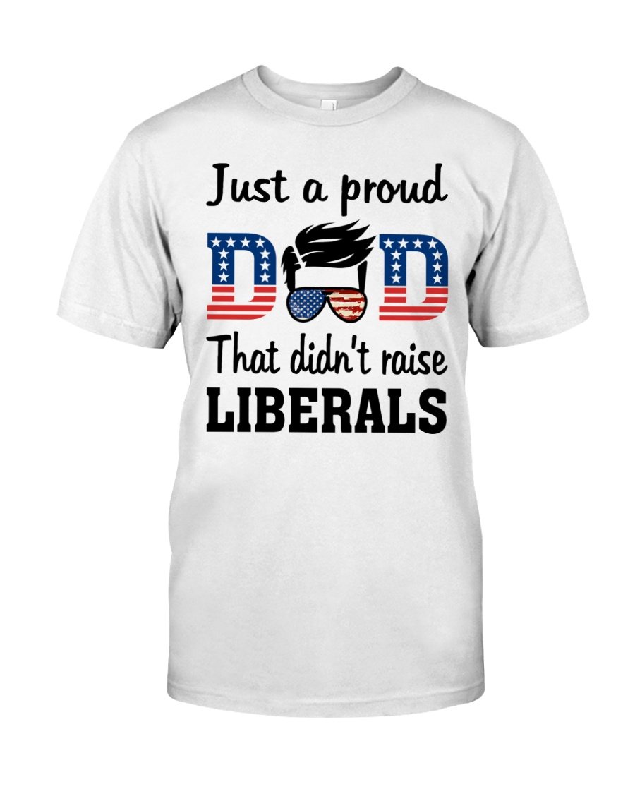 Veteran Shirt, Dad Shirt, Just A Proud Dad That Didn't Raise Liberals T-Shirt KM1706