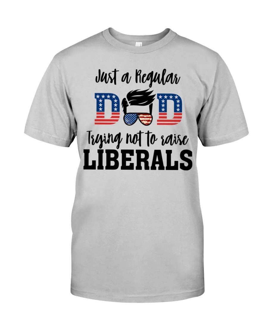 Veteran Shirt, Dad Shirt, Just A Regular Dad Trying Not To Raise Liberals T-Shirt KM1706