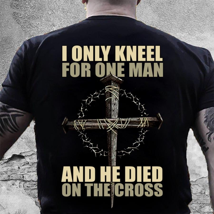 Veteran Shirt, Father's Day Shirt, Christian Shirt, I Only Kneel For One Man And He Died T-Shirt