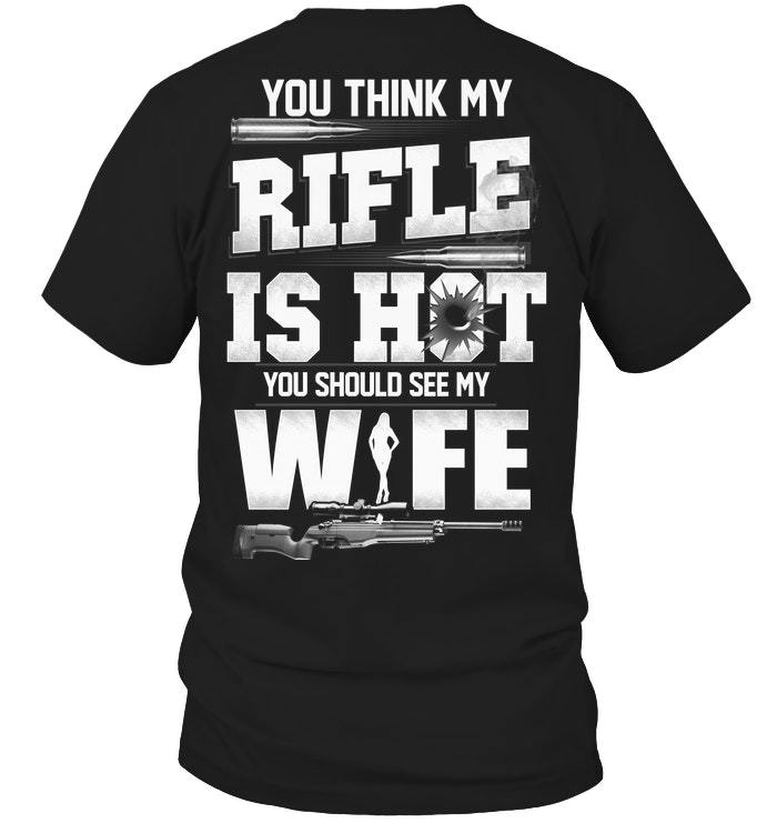 Veteran Shirt, Funny Quote Shirt, You Think My Rifle Is Hot You Should See My Wife T-Shirt KM1606