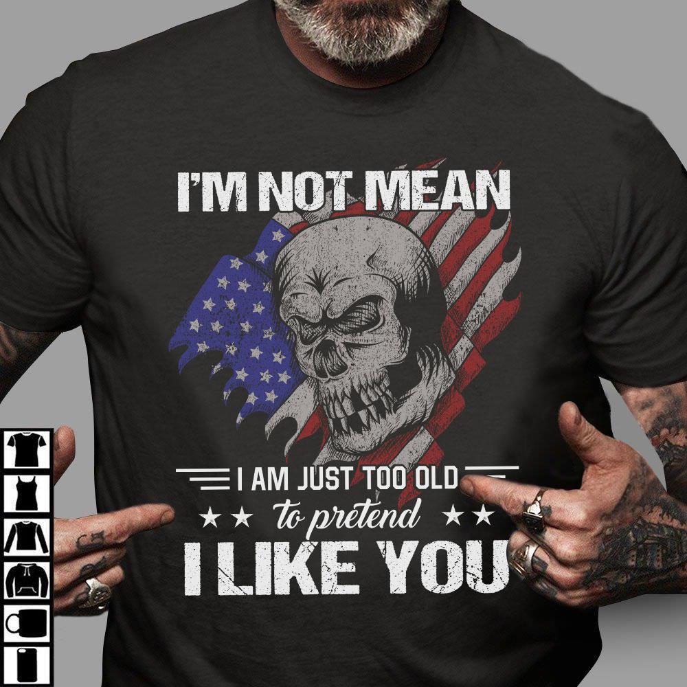 Veteran Shirt, Gift For Veterans, I'm Not Mean I Am Just Too Old To Pretend I Like You Skull T-Shirt