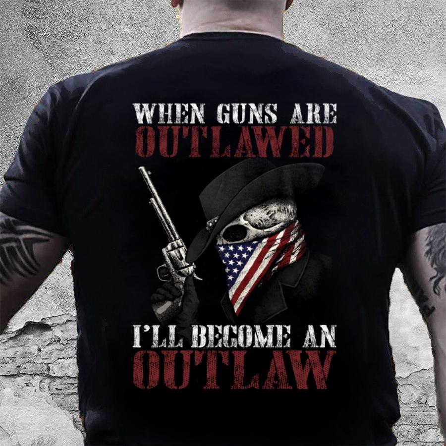 Veteran Shirt, Guns Shirt, When Guns Are Outlawed I'll Become An Outlaw T-Shirt KM0507