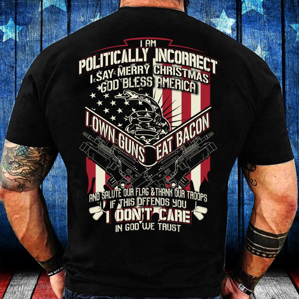 Veteran Shirt, I Am Politically Incorrect I Say Merry Christmas, God Bless America, I Own Guns Eat Bacon T-Shirt