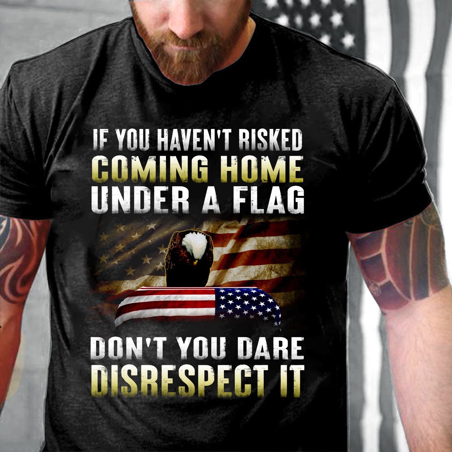 Veteran Shirt, If You Haven't Risked Coming Home Under A Flag Don't You Dare Disrespect It T-Shirt