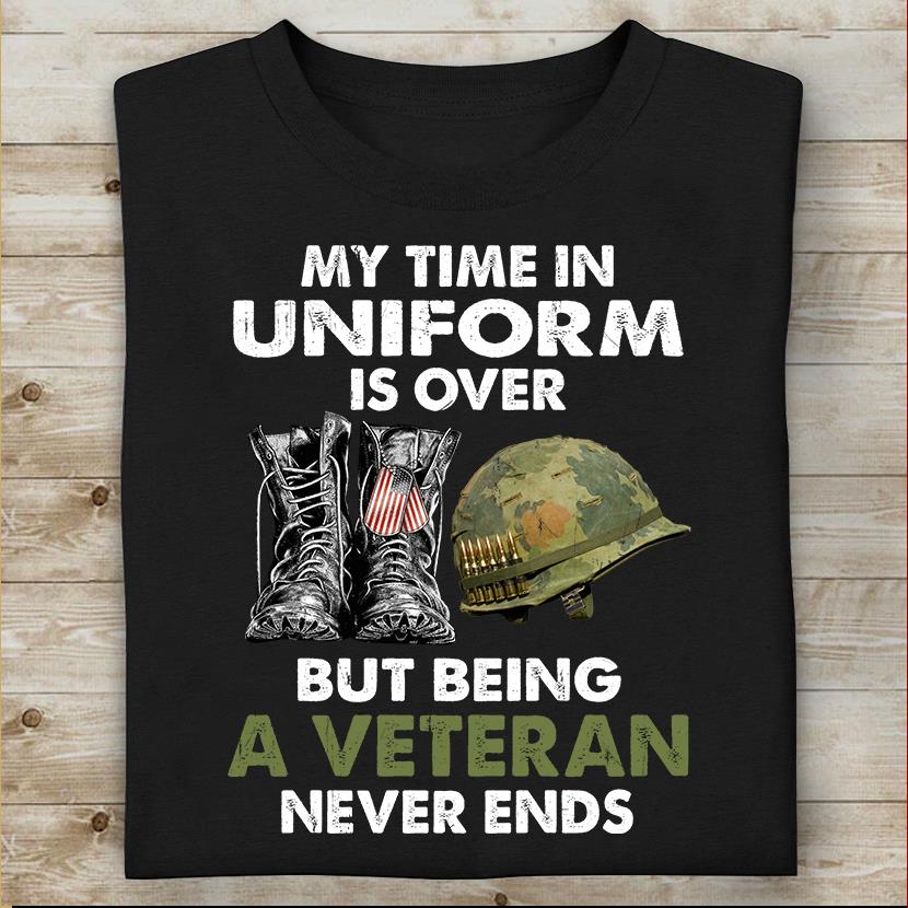 Veteran Shirt, My Time In Uniform Is Over But Being A Veteran Never Ends T-Shirt KM0408
