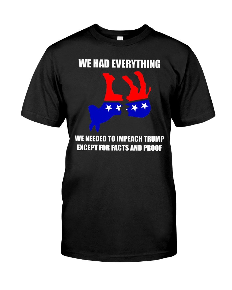 Veteran Shirt, Shirts With Sayings, We Had Everything We Need To Impeach Trump T-Shirt KM0208