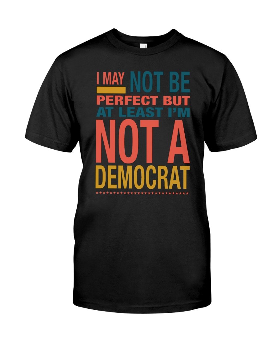 Veteran Shirt, Trump Shirt, I May Not Be Perfect But At Least I'm Not A Democrat T-Shirt KM0408