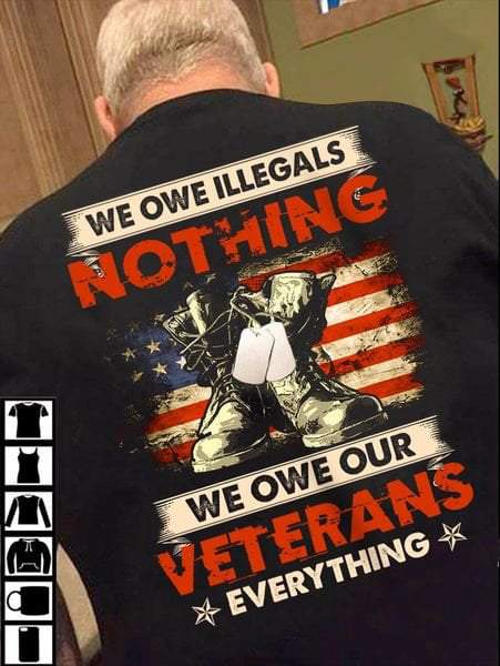 Veteran Shirt, We Owe IIlegals Nothing We Owe Our Veterans Everything T-Shirt KM1208