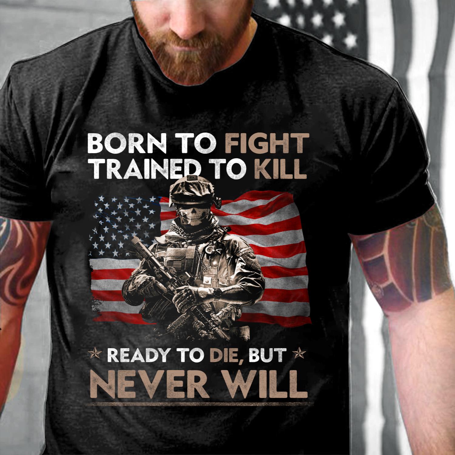 Born To Fight Trained To Kill Ready To Die But Never Will T-Shirt