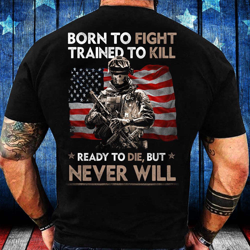 Born To Fight Trained To Kill Ready To Die But Never Will T-Shirt