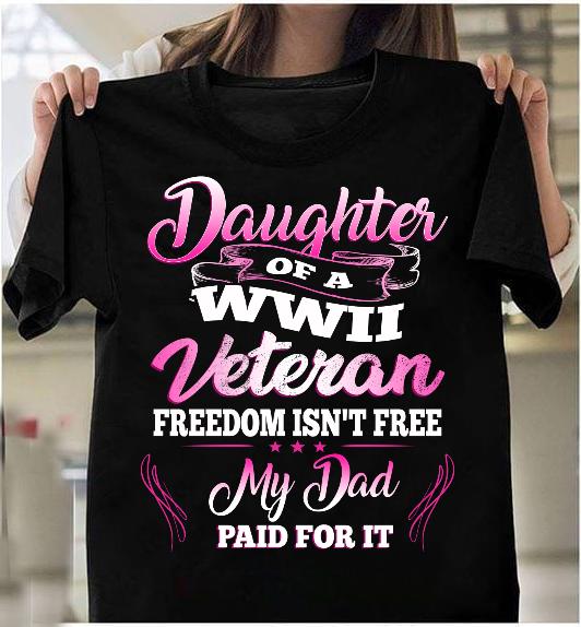 Daughter Of A WWII Veteran Freedom Isn't Free My Dad Paid For It T-Shirt