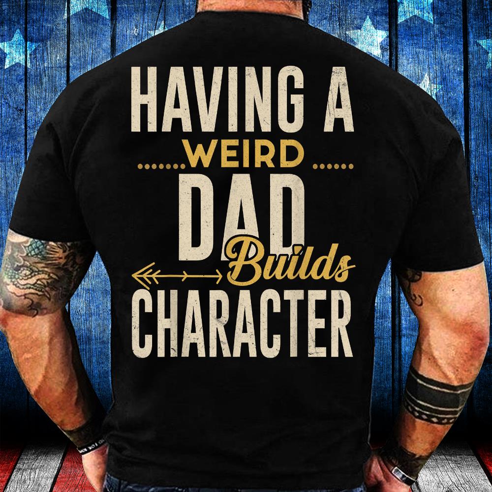 Having A Weird Dad Builds Character T-Shirt