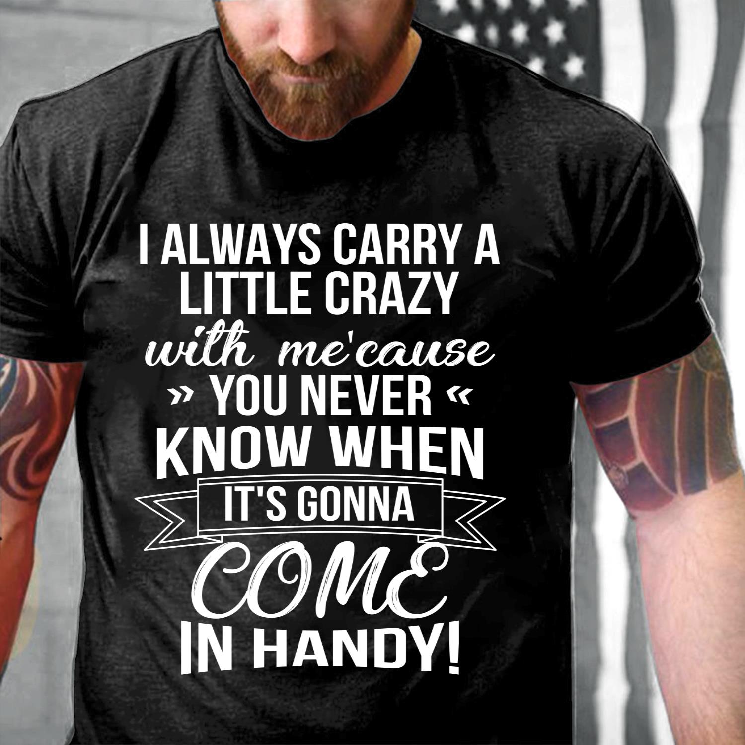 I Always Carry A Little Crazy With Me Cause You Never Know T-Shirt