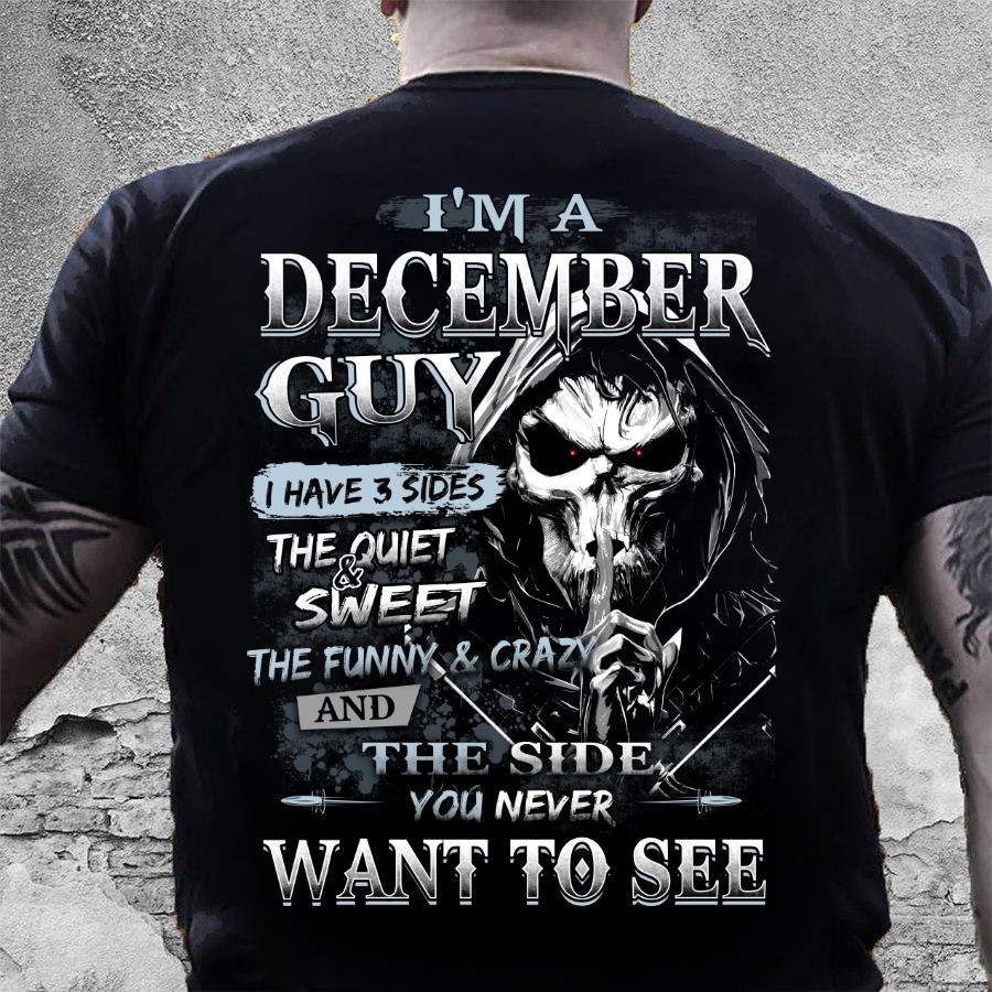 I Am A December Guy I Have 3 Sides The Quiet & Sweet, You Never Want To See T-Shirt