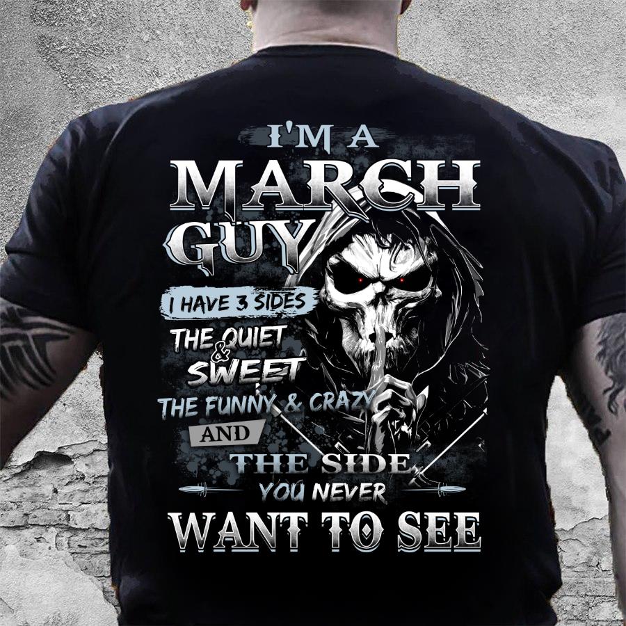 I Am A March Guy I Have 3 Sides The Quiet & Sweet, You Never Want To See T-Shirt