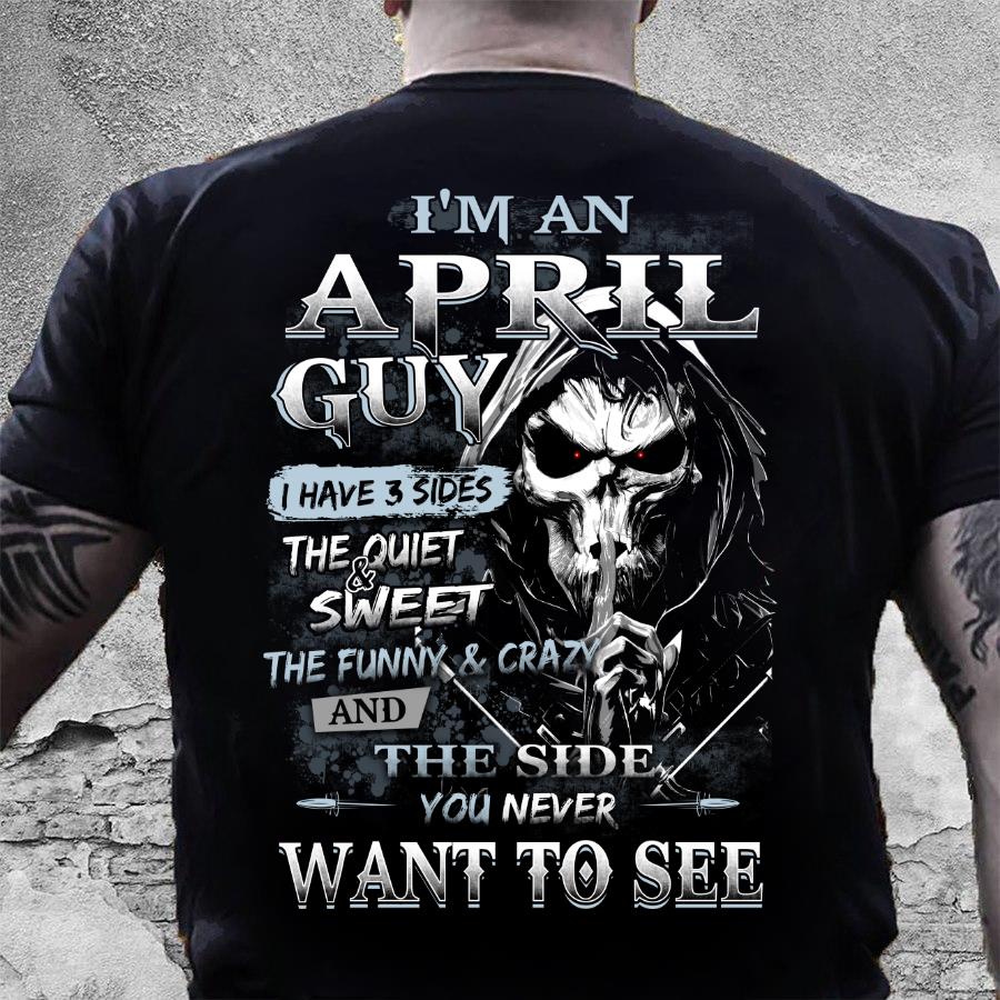 I Am An April Guy I Have 3 Sides The Quiet & Sweet, You Never Want To See T-Shirt