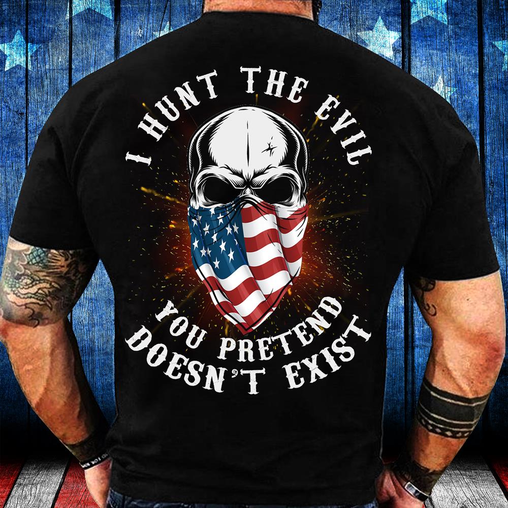 I Hunt The Evil You Pretend Doesn't Exist T-Shirt