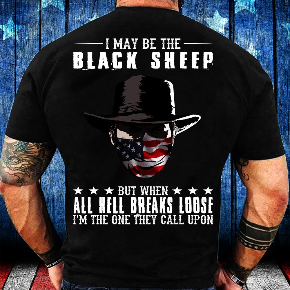 I May Be The Black Sheep But When All Hell Breaks Loose, I'm The One They Call Upon T-Shirt