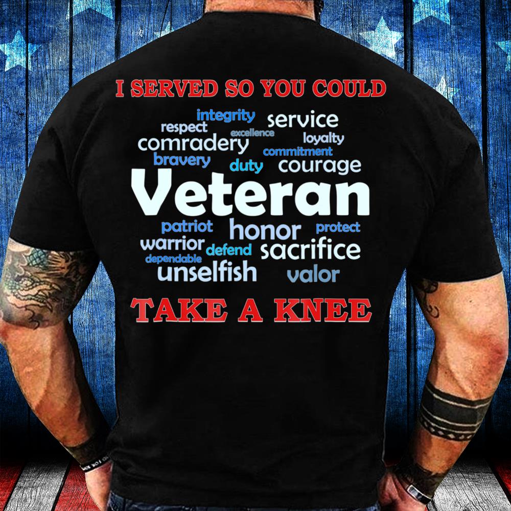 Veterans Shirt I Served So You Could Take A Knee Veteran Sacrifice T-Shirt