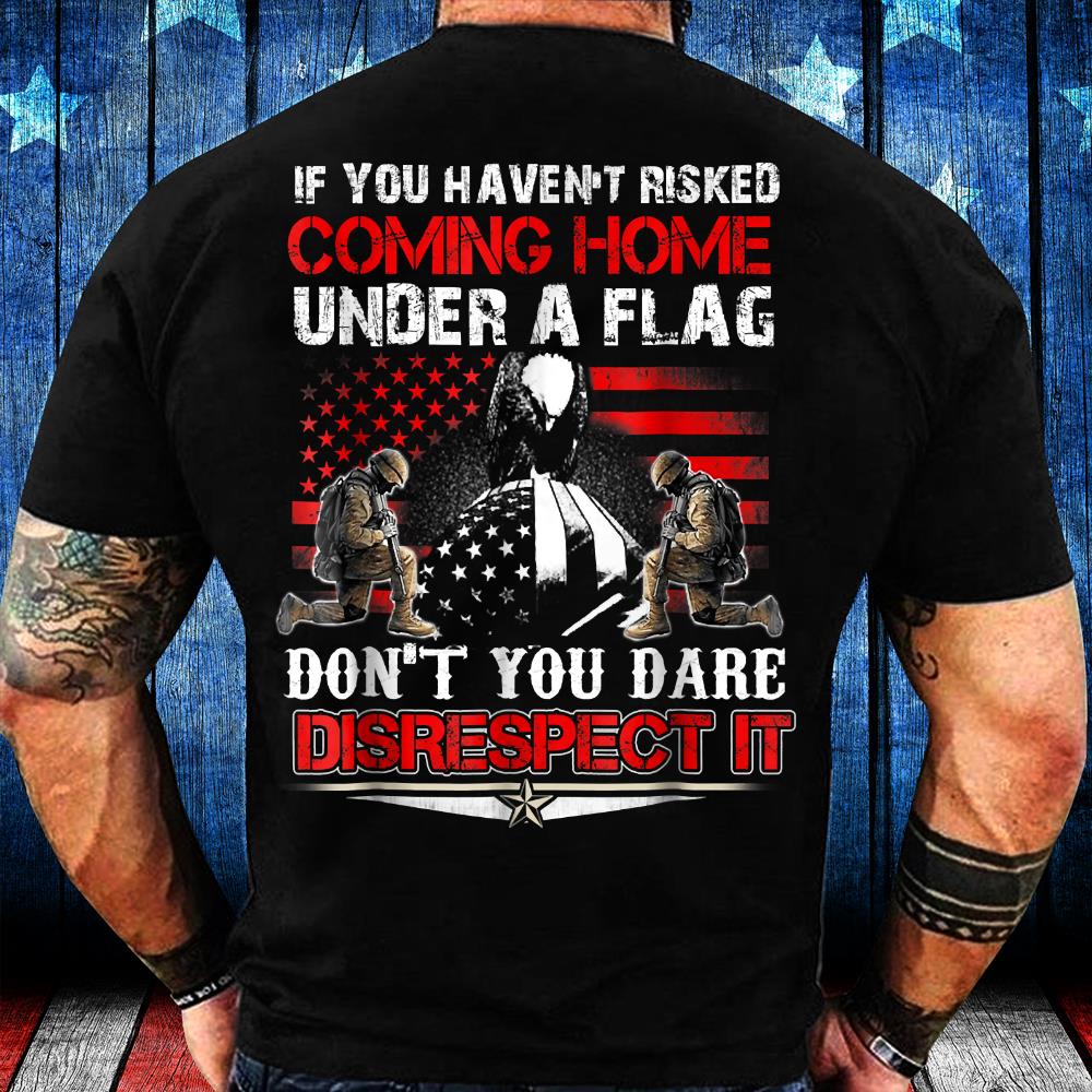 If You Haven't Risked Coming Home Under Flag Veteran T-Shirt