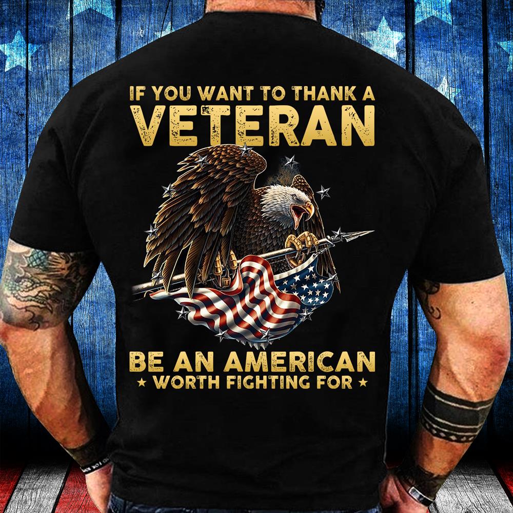 If You Want To Thank A Veteran Be An American Worth Fighting For T-Shirt