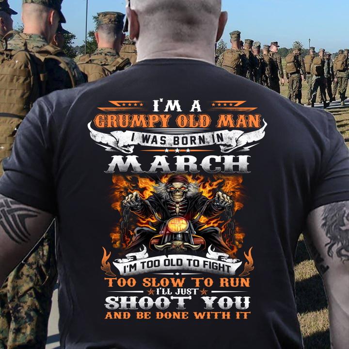 I'm A Grumpy Old Man I Was Born In March I'll Just Shoot You And Be Done With It T-Shirt