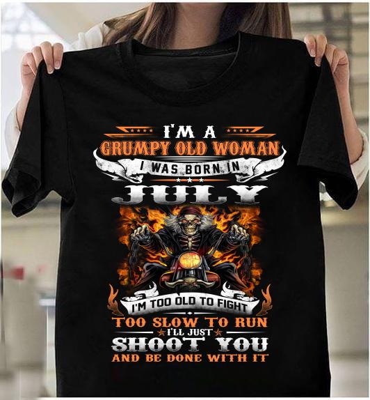 I'm A Grumpy Old Woman I Was Born In July I'll Just Shoot You And Be Done With It T-Shirt