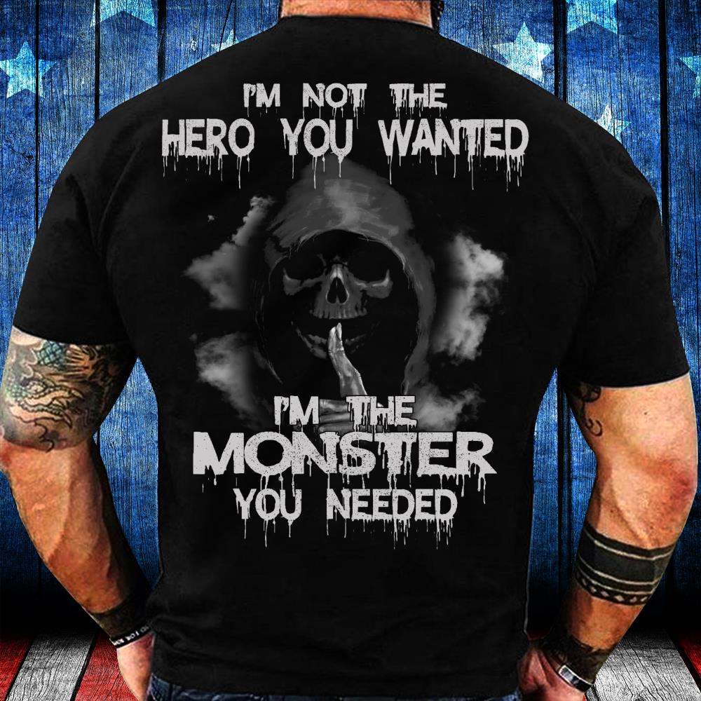 I'm Not The Hero You Wanted I'm The Monster You Needed T-Shirt