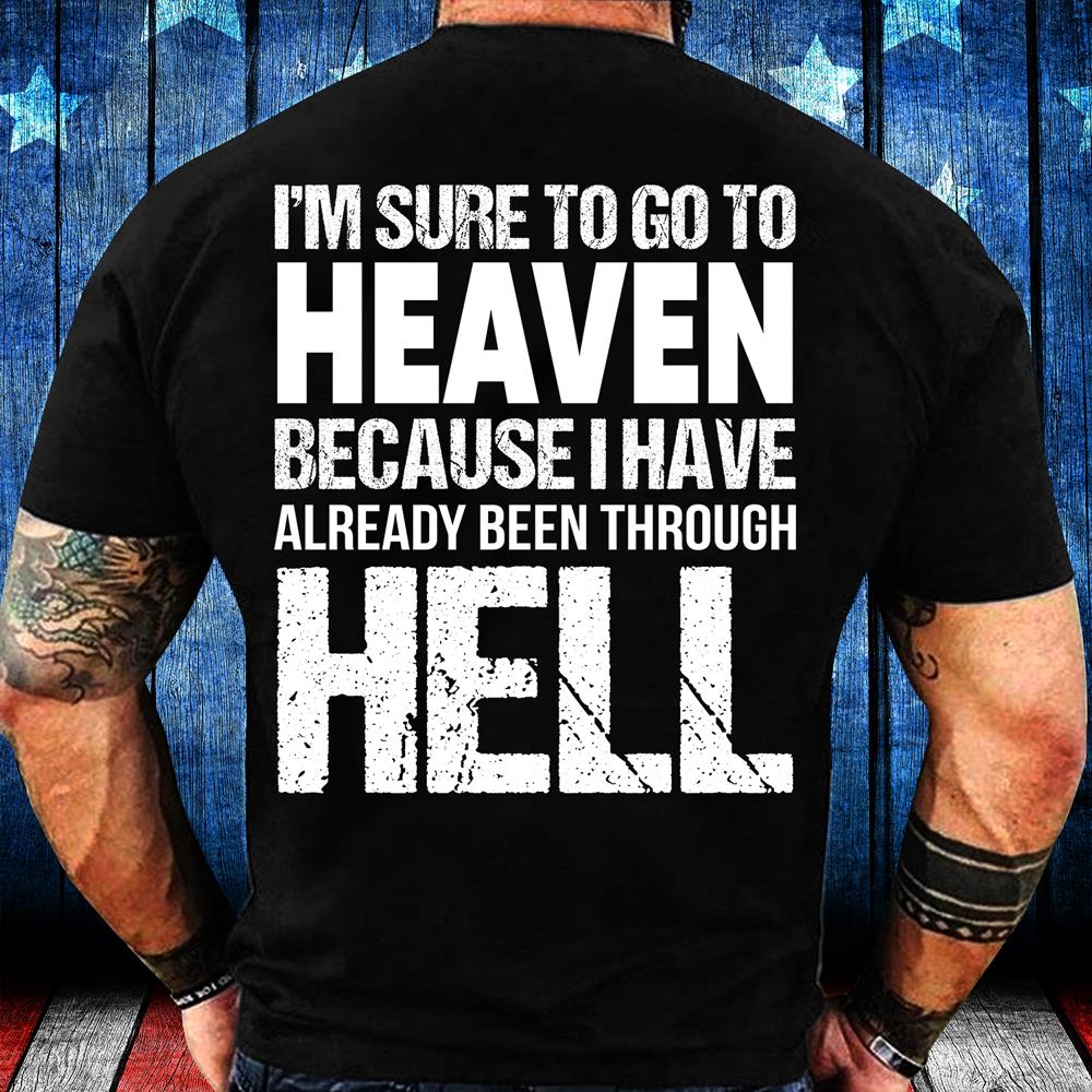 I'm Sure To Go To Heaven Because I Have Already Been Through Hell T-Shirt